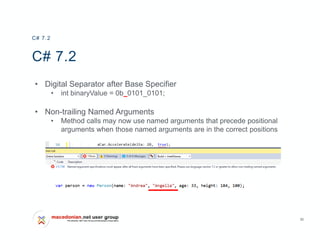 30
C# 7.2
• Digital Separator after Base Specifier
• int binaryValue = 0b_0101_0101;
• Non-trailing Named Arguments
• Method calls may now use named arguments that precede positional
arguments when those named arguments are in the correct positions
C# 7.2
 