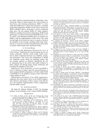 are viable, reducing connected hardware requirements, mini-
mizing the impact of parity-induced stress and overhead on
local drives, and increasing performance. RAID 4 is more
viable than RAID levels 5 and 6 when utilized in a combined
local+cloud conﬁguration. RAID 4 can be used to increase the
MTTF of RAID 5 when a cloud drive is used as a dedicated
parity drive. We also propose RAID 4.5, which surpasses
RAID 6 in combined local+cloud conﬁgurations. RAID 0 read
performance is achieved with local+cloud-RAID levels 4, 4.5,
10, and 01, and substantial reliability gains are realized over
RAID 0 with the implementation of these levels. The cloud
can and ought to be extensively used as a resource to increase
the reliability of local storage, including within large arrays,
and also as a resource to increase the performance and security
of systems which include only cloud-based media.
V. FUTURE WORK
A Cost-Aware Risk Management Framework for Users of
Cloud Storage: Simplifying the decision-making process for
storage architecture selection would enable system archi-
tects to better compromise between cost, reliability, security,
and performance. New levels and conﬁgurations of RAID
can complicate system design by presenting options that
are currently unknown to architects. Quantifying the risk
of maintaining data in the cloud could enable architects to
better mitigate risk through proper storage architecture and
leveraging the reliability of the cloud.
Improving the Write Performance of local+cloud-RAID 4
and 4.5: Schemes to improve upon the write performance of
newly proposed RAID conﬁgurations will fully enable RAID
4 and RAID 4.5 to be adopted in storage systems which incur
a large number of writes.
Implementation and analysis of new RAID conﬁgurations:
Arguments have been made in favor of new RAID conﬁgura-
tions. However, performance of these systems in the ﬁeld has
yet to be measured. Implementation of these conﬁgurations
will fuel further research.
VI. ACKNOWLEDGMENT
We thank Dr. Michael Wirthlin of BYU for providing
guidance on the techniques used to analyze RAID reliability.
REFERENCES
[1] C. Wang, Q. Wang, K. Ren, and W. Lou, “Ensuring data storage
security in cloud computing,” in Quality of Service, 2009. IWQoS. 17th
International Workshop on, July 2009, pp. 1–9.
[2] H. Abu-Libdeh, L. Princehouse, and H. Weatherspoon, “RACS:
A case for cloud storage diversity,” in Proceedings of the 1st
ACM Symposium on Cloud Computing, ser. SoCC ’10. New
York, NY, USA: ACM, 2010, pp. 229–240. [Online]. Available:
http://doi.acm.org/10.1145/1807128.1807165
[3] M. Schnjakin, D. Korsch, M. Schoenberg, and C. Meinel, “Implemen-
tation of a secure and reliable storage above the untrusted clouds,” in
Computer Science Education (ICCSE), 2013 8th International Confer-
ence on, April 2013, pp. 347–353.
[4] H. Graupner, K. Torkura, P. Berger, C. Meinel, and M. Schnjakin,
“Secure access control for multi-cloud resources,” in Local Computer
Networks Conference Workshops (LCN Workshops), 2015 IEEE 40th,
Oct 2015, pp. 722–729.
[5] Y. Chi, W. Cai, Z. Hong, H. C. B. Chan, and V. C. M. Leung, “A privacy
and price-aware inter-cloud system,” in 2015 IEEE 7th International
Conference on Cloud Computing Technology and Science (CloudCom),
Nov 2015, pp. 298–305.
[6] C. W. Ling and A. Datta, “InterCloud RAIDer: A do-it-yourself
multi-cloud private data backup system,” in Proceedings of the 15th
International Conference on Distributed Computing and Networking
- Volume 8314, ser. ICDCN 2014. New York, NY, USA: Springer-
Verlag New York, Inc., 2014, pp. 453–468. [Online]. Available:
http://dx.doi.org/10.1007/978-3-642-45249-9 30
[7] K. D. Bowers, A. Juels, and A. Oprea, “HAIL: A high-availability
and integrity layer for cloud storage,” in Proceedings of the 16th ACM
Conference on Computer and Communications Security, ser. CCS ’09.
New York, NY, USA: ACM, 2009, pp. 187–198. [Online]. Available:
http://doi.acm.org/10.1145/1653662.1653686
[8] G. Chockler, R. Guerraoui, I. Keidar, and M. Vukolic, “Reliable
distributed storage,” Computer, vol. 42, no. 4, pp. 60–67, April 2009.
[9] B. Mao, S. Wu, and H. Jiang, “Improving storage availability in cloud-
of-clouds with hybrid redundant data distribution,” in Parallel and
Distributed Processing Symposium (IPDPS), 2015 IEEE International,
May 2015, pp. 633–642.
[10] Q. Zhang, S. Li, Z. Li, Y. Xing, Z. Yang, and Y. Dai, “CHARM: A
cost-efﬁcient multi-cloud data hosting scheme with high availability,”
IEEE Transactions on Cloud Computing, vol. 3, no. 3, pp. 372–386,
July 2015.
[11] A. Bessani, M. Correia, B. Quaresma, F. Andr´e, and P. Sousa, “DepSky:
Dependable and secure storage in a cloud-of-clouds,” in Proceedings
of the Sixth Conference on Computer Systems, ser. EuroSys ’11.
New York, NY, USA: ACM, 2011, pp. 31–46. [Online]. Available:
http://doi.acm.org/10.1145/1966445.1966449
[12] M. A. Alzain, B. Soh, and E. Pardede, “MCDB: Using multi-clouds
to ensure security in cloud computing,” in Dependable, Autonomic and
Secure Computing (DASC), 2011 IEEE Ninth International Conference
on, Dec 2011, pp. 784–791.
[13] M. Schnjakin, T. Metzke, and C. Meinel, “Applying erasure codes
for fault tolerance in cloud-RAID,” in Computational Science and
Engineering (CSE), 2013 IEEE 16th International Conference on, Dec
2013, pp. 66–75.
[14] M. Vrable, S. Savage, and G. M. Voelker, “BlueSky: A cloud-backed
ﬁle system for the enterprise,” in Proceedings of the 10th USENIX
Conference on File and Storage Technologies, ser. FAST’12. Berkeley,
CA, USA: USENIX Association, 2012, pp. 19–19. [Online]. Available:
http://dl.acm.org/citation.cfm?id=2208461.2208480
[15] C. Selvakumar, G. J. Rathanam, and M. R. Sumalatha, “PDDS - improv-
ing cloud data storage security using data partitioning technique,” in
Advance Computing Conference (IACC), 2013 IEEE 3rd International,
Feb 2013, pp. 7–11.
[16] M. Schnjakin and C. Meinel, “Evaluation of cloud-RAID: A secure and
reliable storage above the clouds,” in Computer Communications and
Networks (ICCCN), 2013 22nd International Conference on, July 2013,
pp. 1–9.
[17] B. Mao, S. Wu, and H. Jiang, “Exploiting workload characteristics and
service diversity to improve the availability of cloud storage systems,”
IEEE Transactions on Parallel and Distributed Systems, vol. PP, no. 99,
pp. 1–1, 2015.
[18] C. W. Chang, P. Liu, and J. J. Wu, “Probability-based cloud storage
providers selection algorithms with maximum availability,” in Parallel
Processing (ICPP), 2012 41st International Conference on, Sept 2012,
pp. 199–208.
[19] D. A. Patterson, G. Gibson, and R. H. Katz, A case for redundant arrays
of inexpensive disks (RAID). ACM, 1988, vol. 17, no. 3.
[20] P. M. Chen, E. K. Lee, G. A. Gibson, R. H. Katz, and D. A. Patterson,
“Raid: High-performance, reliable secondary storage,” ACM Computing
Surveys (CSUR), vol. 26, no. 2, pp. 145–185, 1994.
[21] M. L. Shooman, Reliability of Computer Systems and Networks: Fault
Tolerance, Analysis and Design. New York, USA: Wiley-Interscience,
2002, pp. 112–114,438–441.
[22] S. Gregori, A. Cabrini, O. Khouri, and G. Torelli, “On-chip error
correcting techniques for new-generation ﬂash memories,” Proceedings
of the IEEE, vol. 91, no. 4, pp. 602–616, April 2003.
240
 