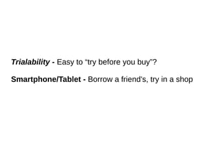 Trialability - Easy to “try before you buy”?
Smartphone/Tablet - Borrow a friend's, try in a shop
 