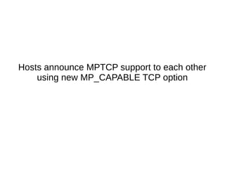 Hosts announce MPTCP support to each other
using new MP_CAPABLE TCP option
 