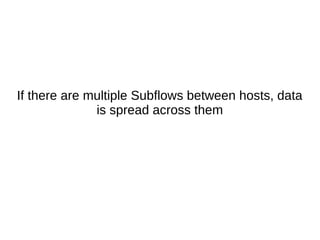 If there are multiple Subflows between hosts, data
is spread across them
 