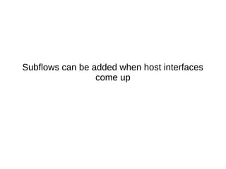 Subflows can be added when host interfaces
come up
 