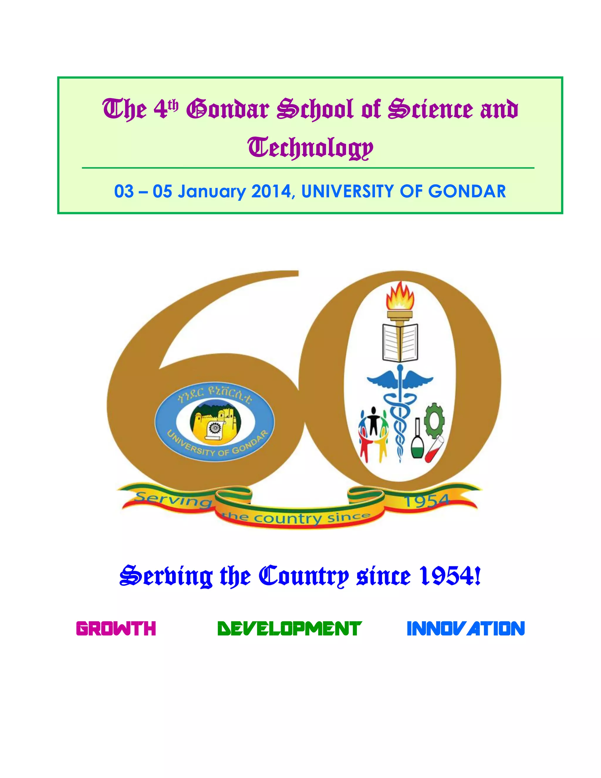 Serving the Country since 1954!
GROWTH DEVELOPMENT INNOVATION
The 4th
Gondar School of Science and
Technology
03 – 05 January 2014, UNIVERSITY OF GONDAR
 