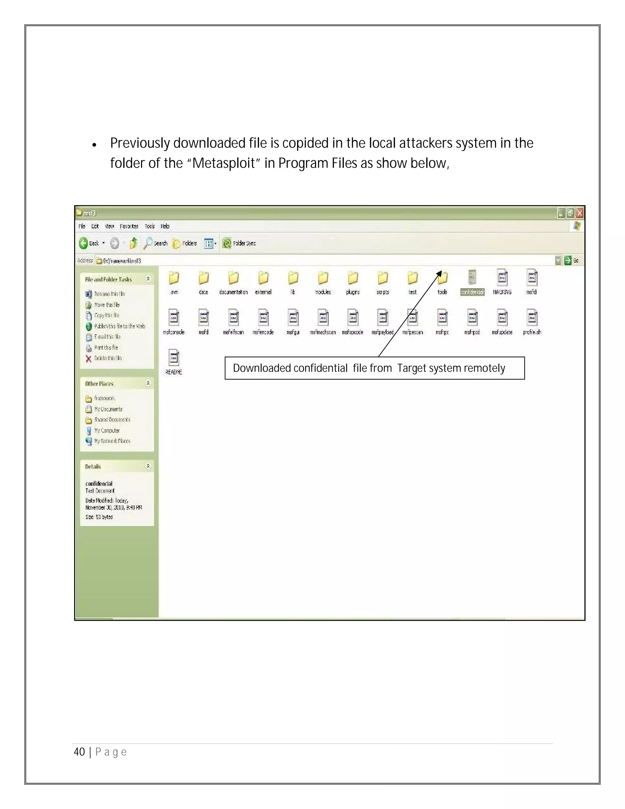 40 | P a g e
 Previously downloaded file is copided in the local attackers system in the
folder of the “Metasploit” in Program Files as show below,
Downloaded confidential file from Target system remotely
 