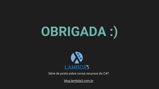 Série de posts sobre novos recursos do C#7
blog.lambda3.com.br
OBRIGADA :)
 