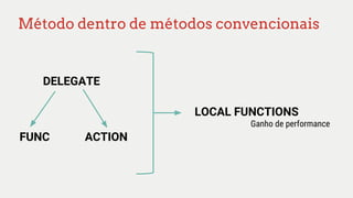 Método dentro de métodos convencionais
DELEGATE
FUNC ACTION
LOCAL FUNCTIONS
Ganho de performance
 