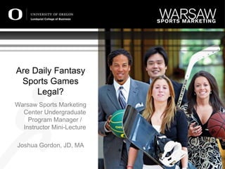 Are Daily Fantasy
Sports Games
Legal?
Warsaw Sports Marketing
Center Undergraduate
Program Manager /
Instructor Mini-Lecture
Joshua Gordon, JD, MA
 