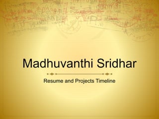 Madhuvanthi Sridhar
Resume and Projects Timeline
 