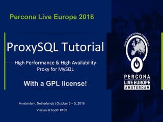 ProxySQL Tutorial
High Performance & High Availability
Proxy for MySQL
With a GPL license!
Amsterdam, Netherlands | October 3 – 5, 2016
Visit us at booth #102
Percona Live Europe 2016
 