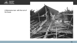 A Moronene man with the ruin of
his house
15
 