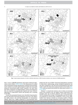than 1 case in 1,000,000 population) will require enhanced tuber-
culosis control efforts (WHO, 2014b). We demonstrate the added
value of geospatial hotspot identiﬁcation combined with genotypic
cluster analysis to provide epidemiological insights that may guide
enhanced concentrated public health responses. Our data show
that better integration of epidemiological, clinical and laboratory
data are required for geographically targeted and more effective
approaches to tuberculosis control and possibly aid in reaching
to the MDG.
In total, four geospatial hotspots were identiﬁed, featuring their
own M. tuberculosis and human population structures. This reﬂects
the highly diverse and evolving demographics of metropolitan
Sydney, which has a higher proportion of non-Australian born
people than the rest of NSW. Pronounced geographical variations
in tuberculosis epidemiology among immigrant populations has
also been recognized in the USA and recommendations have been
made to tailor the tuberculosis program based on local needs (CDC,
1998), with area-based interventions for tuberculosis control (Oren
et al., 2014).
Hotspot 1 is of particular interest, since it shows an increasing
trend in the incidence rate, the highest relative tuberculosis risk,
youngest mean age of disease diagnosis and strong association
with the Beijing strain lineage. This geographic area had the high-
est proportion of overseas-born inhabitants (76.3%) across NSW.
Studies from Vietnam revealed an increasing number of Beijing
strains among the younger population, which implies more recent
Fig. 1. Spatio-temporal dynamics of culture conﬁrmed tuberculosis in NSW, Australia (incidence rates shown per 100,000 population).
4 U. Gurjav et al. / Infection, Genetics and Evolution xxx (2015) xxx–xxx
Please cite this article in press as: Gurjav, U., et al. Genotype heterogeneity of Mycobacterium tuberculosis within geospatial hotspots suggests foci of
imported infection in Sydney, Australia. Infect. Genet. Evol. (2015), http://dx.doi.org/10.1016/j.meegid.2015.07.014
 