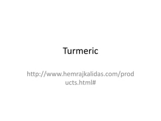 Turmeric
http://www.hemrajkalidas.com/prod
ucts.html#
 