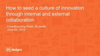 How to seed a culture of innovation
through internal and external
collaboration
Crowdsourcing Week, Brussels
June 5th, 2014
 