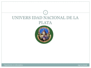 UNIVERS IDAD NACIONAL DE LA
PLATA
09/11/2016Capacitación en informática
1
 