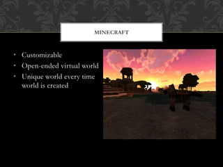 • Customizable
• Open-ended virtual world
• Unique world every time
world is created
MINECRAFT
 