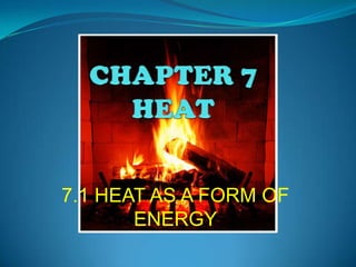 CHAPTER 7HEAT 7.1 HEAT AS A FORM OF ENERGY 