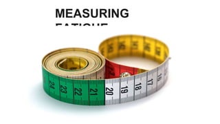 MEASURING
FATIGUE
 