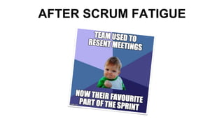 AFTER SCRUM FATIGUE
 