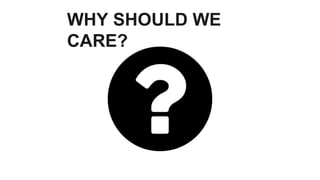 WHY SHOULD WE
CARE?
 