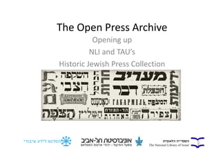 The Open Press Archive 
Opening up 
NLI and TAU’s 
Historic Jewish Press Collection 
 