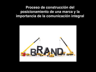 Proceso de construcción del
posicionamiento de una marca y la
importancia de la comunicación integral
 