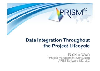 Data Integration Throughout
the Project Lifecycle
Nick Brown
Project Management Consultant
ARES Software UK, LLC
 