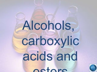 Alcohols,
carboxylic
acids and
 
