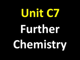 Unit C7
Further
Chemistry
 