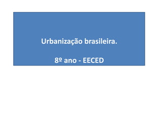 Urbanização brasileira.
8º ano - EECED
 