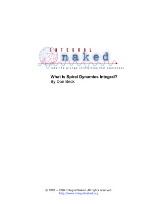 What Is Spiral Dynamics Integral?
   By Don Beck




© 2003 – 2004 Integral Naked. All rights reserved.
         http://www.integralnaked.org
 