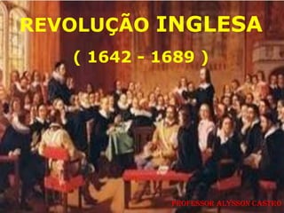 REVOLUÇÃO INGLESA
   ( 1642 - 1689 )




             Professor Alysson Castro
 