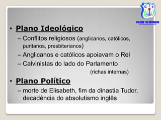 • Plano Ideológico
  – Conflitos religiosos (anglicanos, católicos,
    puritanos, presbiterianos)
  – Anglicanos e católi...
