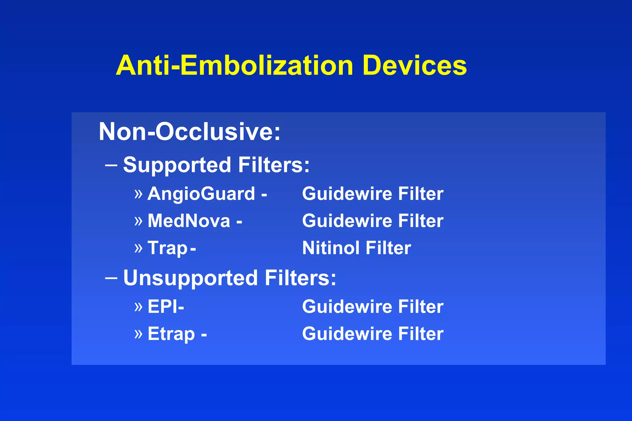 Anti-Embolization Devices
Non-Occlusive:
– Supported Filters:
» AngioGuard - Guidewire Filter
» MedNova - Guidewire Filter
» Trap- Nitinol Filter
– Unsupported Filters:
» EPI- Guidewire Filter
» Etrap - Guidewire Filter
 