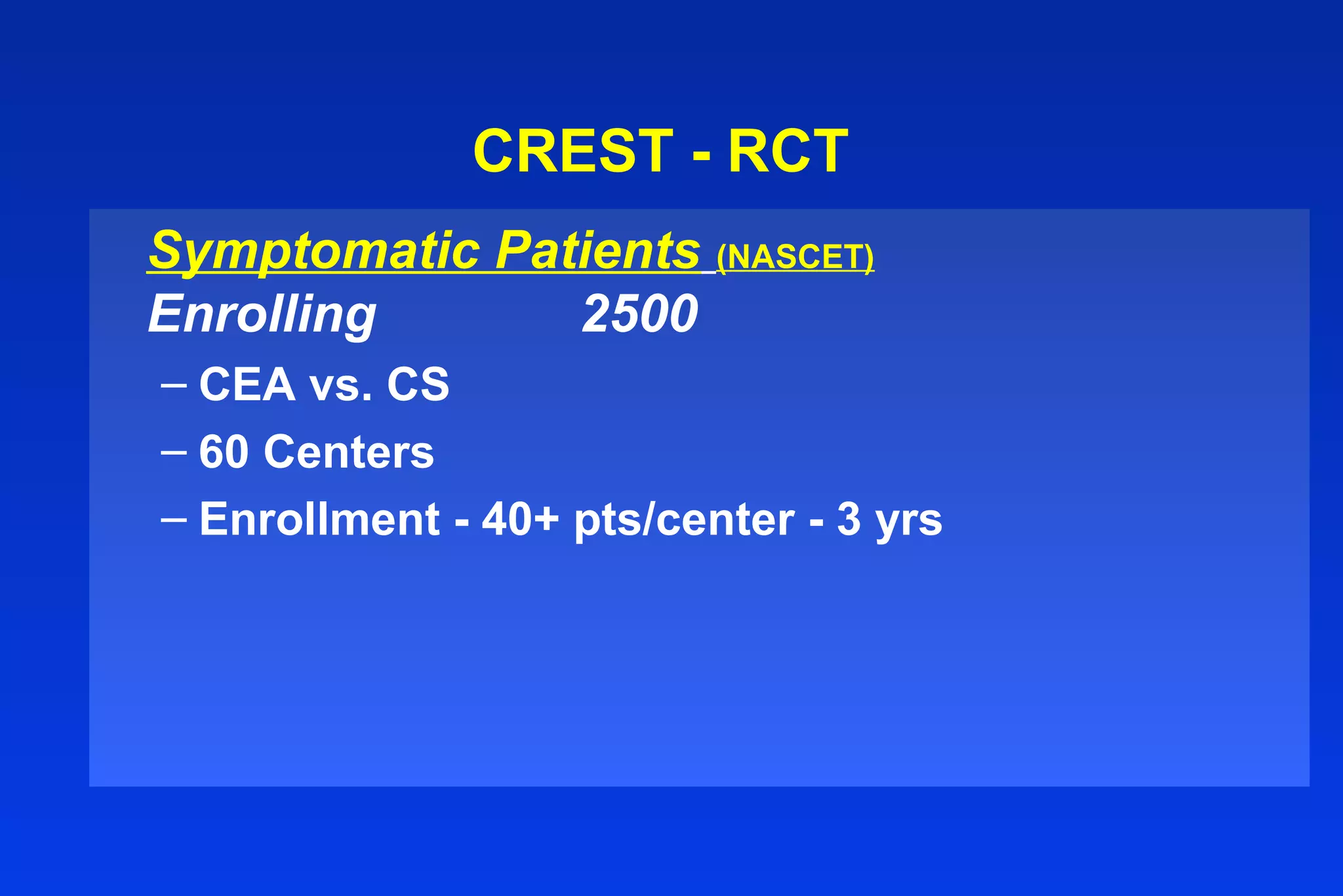 CREST - RCT
Symptomatic Patients (NASCET)
Enrolling 2500
– CEA vs. CS
– 60 Centers
– Enrollment - 40+ pts/center - 3 yrs
 