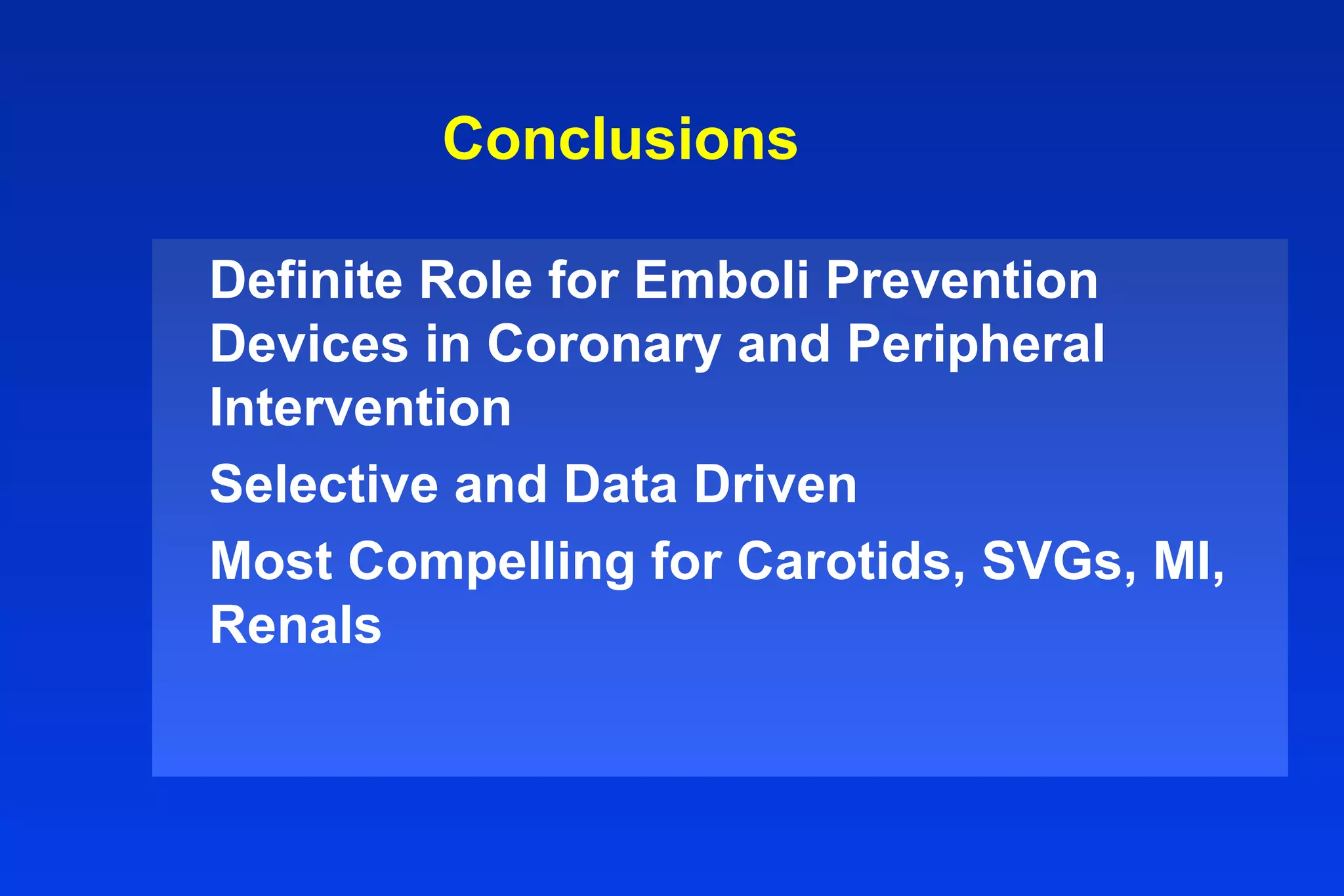 Conclusions
Definite Role for Emboli Prevention
Devices in Coronary and Peripheral
Intervention
Selective and Data Driven
Most Compelling for Carotids, SVGs, MI,
Renals
 