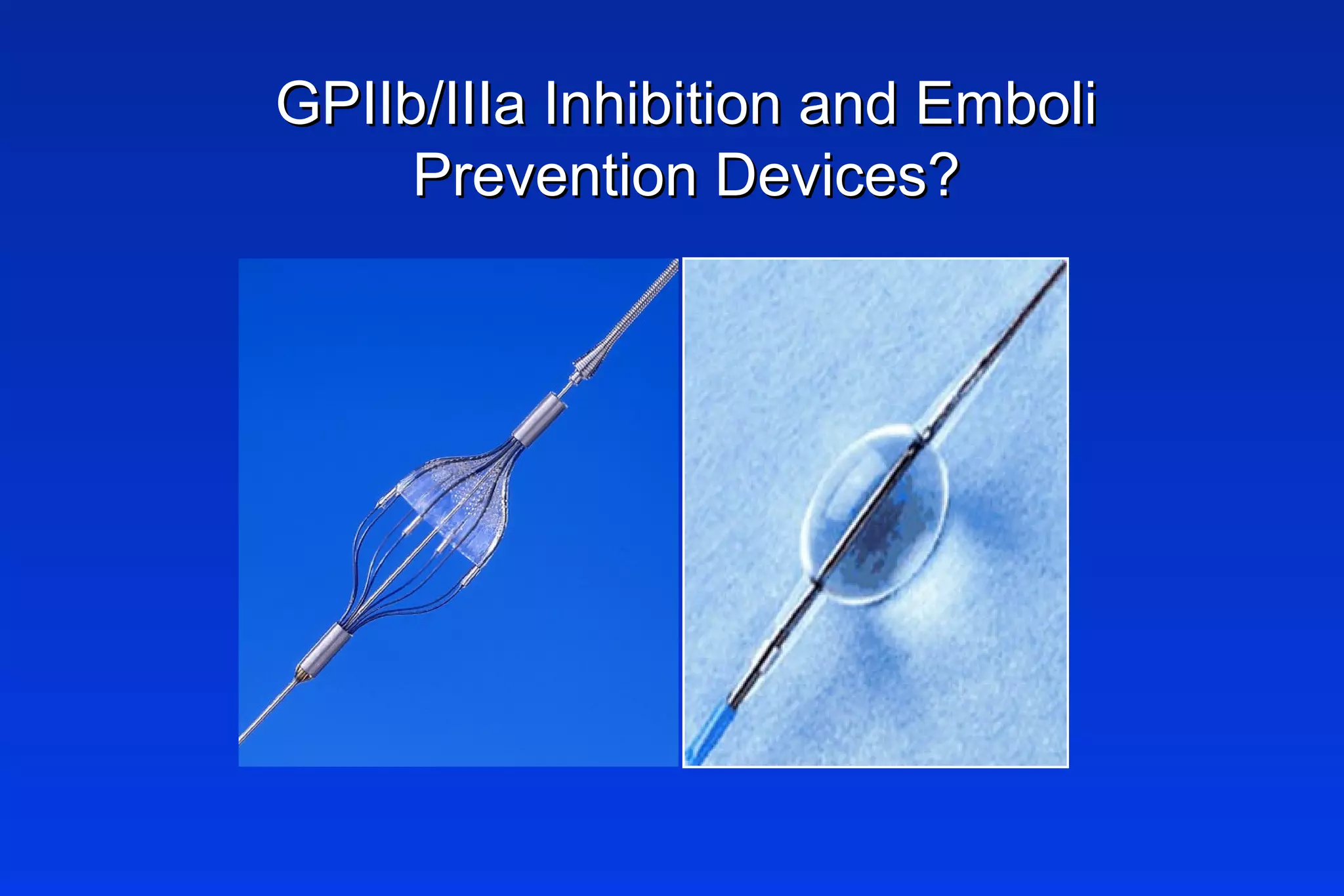 GPIIb/IIIa Inhibition and EmboliGPIIb/IIIa Inhibition and Emboli
Prevention Devices?Prevention Devices?
 