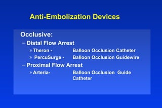 Anti-Embolization Devices
Occlusive:
– Distal Flow Arrest
» Theron - Balloon Occlusion Catheter
» PercuSurge - Balloon Occlusion Guidewire
– Proximal Flow Arrest
» Arteria- Balloon Occlusion Guide
Catheter
 