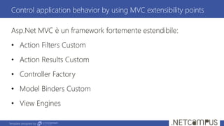 Template designed by
Asp.Net MVC è un framework fortemente estendibile:
• Action Filters Custom
• Action Results Custom
• ...