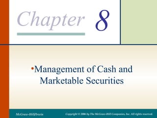 Chapter
McGraw-Hill/Irwin Copyright © 2006 by The McGraw-Hill Companies, Inc. All rights reserved.
8
•Management of Cash and
Marketable Securities
 