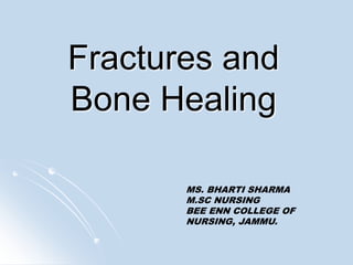 Fractures and
Bone Healing
MS. BHARTI SHARMA
M.SC NURSING
BEE ENN COLLEGE OF
NURSING, JAMMU.
 