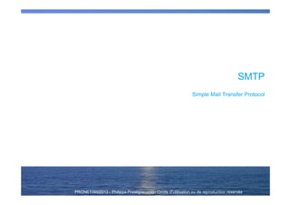PRONETIS©2013 - Philippe Prestigiacomo - Droits d'utilisation ou de reproduction réservésPRONETIS©2013 - Philippe Prestigiacomo - Droits d'utilisation ou de reproduction réservés
Simple Mail Transfer Protocol
SMTP
 
