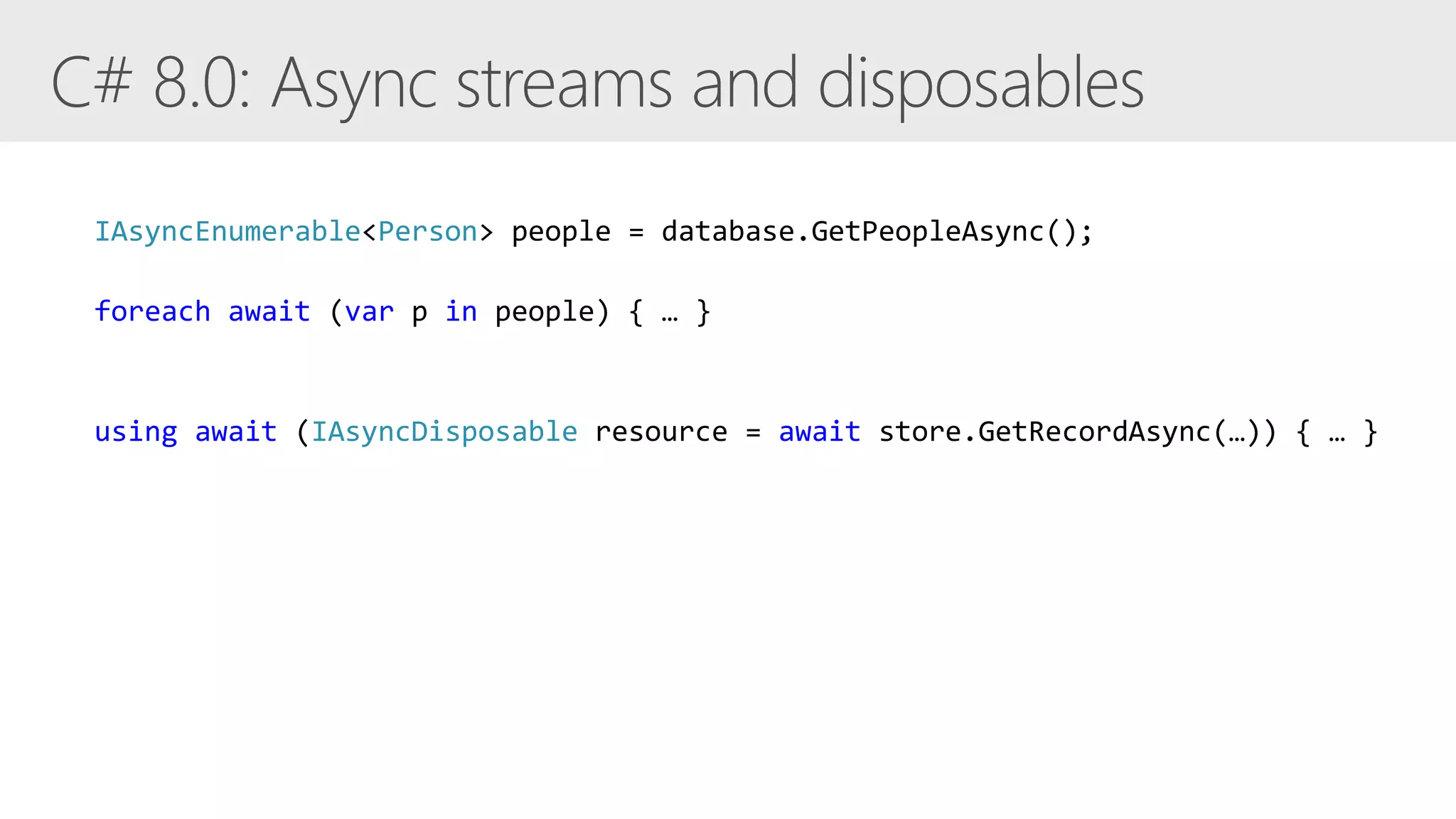 IAsyncEnumerable<Person> people = database.GetPeopleAsync();
foreach await (var p in people) { … }
using await (IAsyncDisposable resource = await store.GetRecordAsync(…)) { … }
 