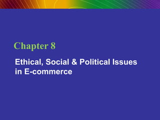 Copyright © 2009 Pearson Education, Inc. Publishing as Prentice Hall
Copyright © 2009 Pearson Education, Inc. Slide 8-1
Chapter 8
Ethical, Social & Political Issues
in E-commerce
 