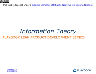 This work is licensed under a Creative Commons Attribution-NoDerivs 3.0 Unported License.

Information Theory
PLAYBOOK LEAN PRODUCT DEVELOPMENT SERIES

PLAYBOOKHQ.co
@PLAYBOOKHQ

 
