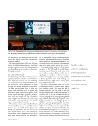 www.iabc.com/cw Communication World • November–December 2010 19
with the principal goal of ensuring that the brand
engages and inspires internal and external audi-
ences in all markets.
The framework outlined below can help you
achieve the difficult balance between global and
local, and maximize returns while minimizing risk
from the challenge of the emerging set of emotion-
ally engaging brands.
Step 1: Internal brand audit
Start by looking within by conducting a thor-
ough internal brand audit that includes all disci-
plines across the business, not just marketing.
The audit should cover the brand’s history, sto-
ries, architecture, culture and equities; be global
in scope; and include input from local markets.
The point is to determine, from an inside per-
spective, what the brand has in its arsenal: why
and how the brand has developed, what it stands
for, and what its real values, personality and emo-
tional hooks are. Armed with that information,
brand managers can then assess how the brand
can be used to attract and inspire its various audi-
ences, both internal and external.
There are many ways to approach a brand audit,
from stakeholder interviews to secondary internal
research such as brand trawls—going back
through any information that you have on the
brand in your archives, which could include com-
pany accounts, internal reports and analysis on the
brand, stock analysis and retail data, merchandis-
ing or promotional activity—everything that the
brand has done throughout its history. It’s impor-
tant to get buy-in from senior management, too,
to ensure that everyone involved understands the
value of the brand and the need to keep it vital.
For example, the Co-operative is the largest co-
operative in the U.K. and the world’s largest
consumer-owned business, with more than
three million members. Each member has an
equal right to contribute to the Co-operative’s
decision-making processes. The group itself has
a diverse portfolio, from food, banking and
travel to insurance, legal services, online shop-
ping and funeral services.
The brand was revamped in 2006, with the aim
of refreshing its roots as a collective, while tapping
into consumer trends. The main idea was to
remind consumers that the brand is not just
another multinational, but a brand composed of
members, built on the core principle and values of
working as a collective to achieve common aspira-
tions and goals. Today, although the brand’s values
and core message have not changed, the way in
which the business communicates has. For exam-
ple, it has brought all of its different companies
under one roof and become more sophisticated as
a brand; its web site and communication feel uni-
fied, rather than coming across as a set of disparate
brands. The actual look and feel of both the brand
and the stores were also revamped to make them
more fresh and modern, while the traditional val-
Start by looking
within by conducting
a thorough internal
brand audit that includes
all disciplines across
the business, not just
marketing.
A brand audit helped the lingerie company Gossard identify the emotional connections consumers have
with the product and the company, which Gossard will use to develop future global branding efforts.
CWNovDec_p016-029_prep_CWNovDecp0029-039 10/18/10 12:14 PM Page 19
 