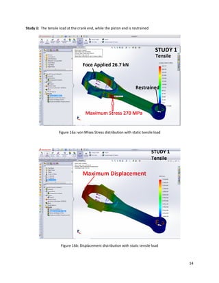 14
Study 1: The tensile load at the crank end, while the piston end is restrained
Figure 16a: von Mises Stress distribution with static tensile load
Figure 16b: Displacement distribution with static tensile load
 