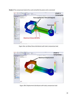 18
Study 3: The compressive load at the crank end while the piston end is restrained
Figure 18a: von Mises Stress distribution with static compressive load
Figure 18b: Displacement distribution with static compressive load
 
