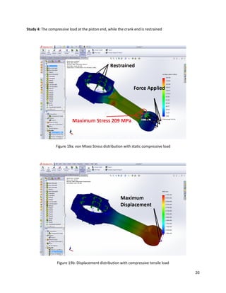 20
Study 4: The compressive load at the piston end, while the crank end is restrained
Figure 19a: von Mises Stress distribution with static compressive load
Figure 19b: Displacement distribution with compressive tensile load
 