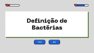 Definição de
Bactérias
YES NO
 